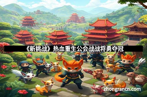《新挑战》热血重生公会战战将勇夺冠