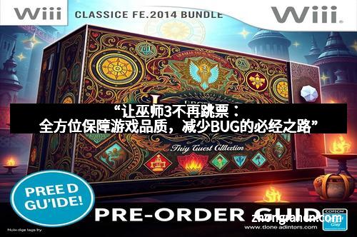 “让巫师3不再跳票：全方位保障游戏品质，减少BUG的必经之路”